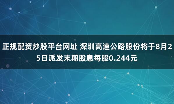正规配资炒股平台网址 深圳高速公路股份将于8月25日派发末期股息每股0.244元