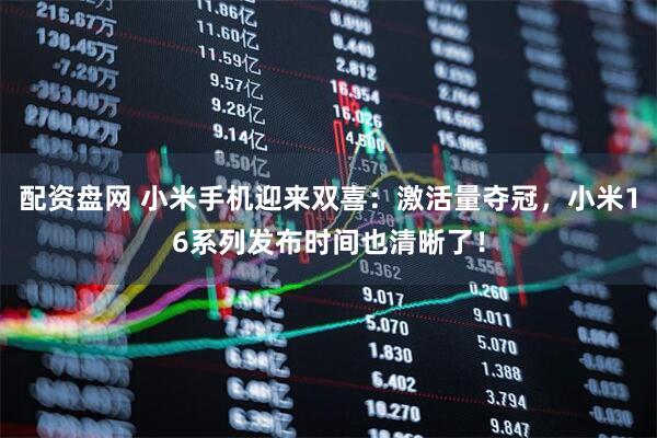 配资盘网 小米手机迎来双喜：激活量夺冠，小米16系列发布时间也清晰了！