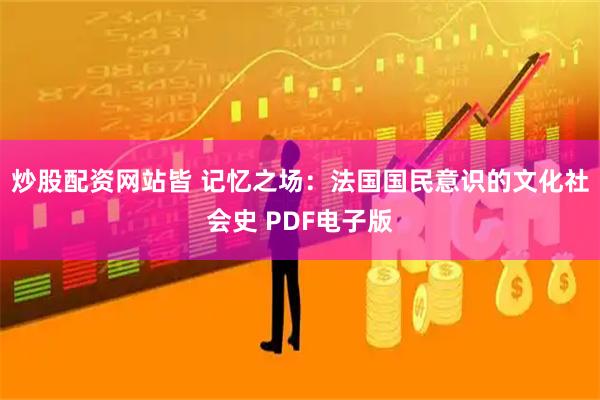 炒股配资网站皆 记忆之场：法国国民意识的文化社会史 PDF电子版