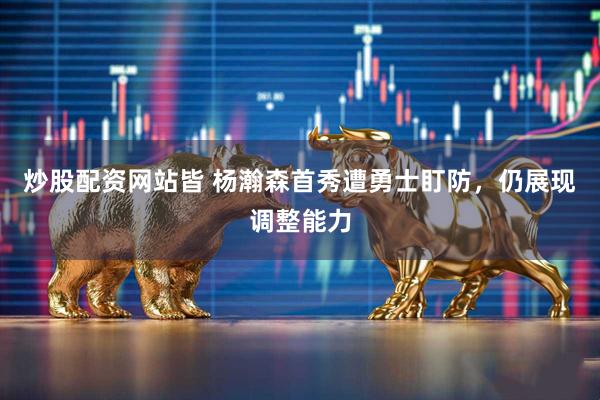 炒股配资网站皆 杨瀚森首秀遭勇士盯防，仍展现调整能力