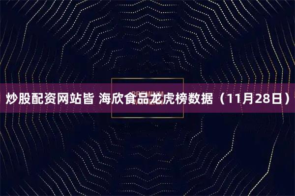 炒股配资网站皆 海欣食品龙虎榜数据（11月28日）