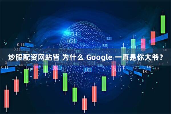 炒股配资网站皆 为什么 Google 一直是你大爷？
