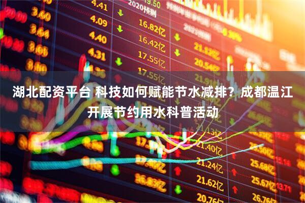 湖北配资平台 科技如何赋能节水减排？成都温江开展节约用水科普活动