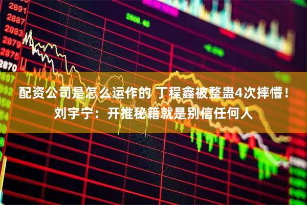配资公司是怎么运作的 丁程鑫被整蛊4次摔懵！刘宇宁：开推秘籍就是别信任何人