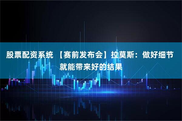 股票配资系统 【赛前发布会】拉莫斯：做好细节 就能带来好的结果